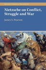 Nietzsche on Conflict, Struggle and War - James S. (University of Tartu Pearson - 9781009015776