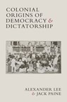 Colonial Origins of Democracy and Dictatorship - Alexander (University of Rochester Lee ; Jack (Emory University Paine - 9781009423533