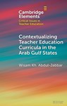 Contextualising Teacher Education Curricula in the Arab Gulf States - Wisam Kh. (Hamad Bin Khalifa University) Abdul-Jabbar - 9781009518437