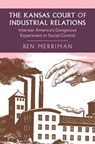 The Kansas Court of Industrial Relations - Ben (University of Kansas) Merriman - 9781009665278