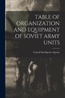 Table of Organization and Equipment of Soviet Army Units - Central Intelligence Agency - 9781013365911