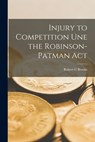 Injury to Competition Une the Robinson-Patman Act - Robert C. Brooks - 9781013668630