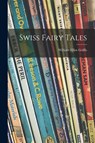 Swiss Fairy Tales - William Elliot Griffis - 9781013861406