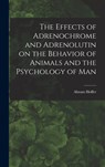 The Effects of Adrenochrome and Adrenolutin on the Behavior of Animals and the Psychology of Man - Abram Hoffer - 9781013940194