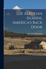 The Aleutian Islands, America's Back Door - Isobel Wylie 1889-1982 Hutchison - 9781014213723