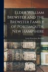 Elder William Brewster and the Brewster Family of Portsmouth, New Hampshire - Lewis Waterbury 1830- Brewster - 9781014256829