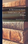 A Behavioral Theory of the Firm - Richard Michael 1921- Cyert - 9781014264527
