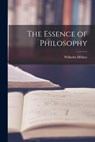 The Essence of Philosophy - Wilhelm 1833-1911 Dilthey - 9781014317773