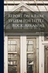 Report on a Park System for Little Rock, Arkansas - John 1869-1937 Nolen - 9781014421548