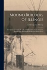 Mound Builders of Illinois: Descriptive of Certain Mounds and Village Sites in the American Bottoms and Along the Kaskaskia and Illinois Rivers - Addison James 1876- Throop - 9781014510068