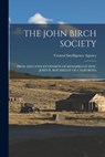 The John Birch Society: Pros and Cons Extension of Remarks of Hon. John H. Rousselot of California - Central Intelligence Agency - 9781014632968