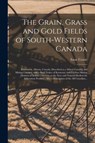 The Grain, Grass and Gold Fields of South-western Canada [microform] - Isaac 1848-1917 Cowie - 9781014729668