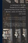 A Defence of Dr. [Samuel] Clarke's Demonstration of the Being and Attributes of God - John Clarke - 9781014741929