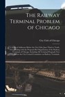 The Railway Terminal Problem of Chicago; a Series of Addresses Before the City Club, June Third to Tenth, 1913, Dealing With the Proposed Re-organization of the Railway Terminals of Chicago, Including All Terminal Proposals Now Before the City Council... -  - 9781014780379