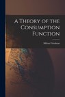 A Theory of the Consumption Function - Milton 1912-2006 Friedman - 9781014865120