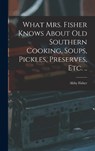 What Mrs. Fisher Knows About old Southern Cooking, Soups, Pickles, Preserves, etc. .. - Abby Fisher - 9781015397484
