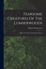 Fearsome Creatures Of The Lumberwoods: With A Few Desert And Mountain Beasts - William Thomas Cox - 9781015403703