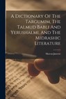 A Dictionary Of The Targumim, The Talmud Babli And Yerushalmi, And The Midrashic Literature - Marcus Jastrow - 9781015403802