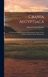 Crania Aegyptiaca: Or, Observations On Egyptian Ethnography, Derived From Anatomy, History and the Monuments - Samuel George Morton - 9781015413634