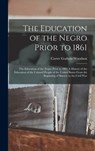The Education of the Negro Prior to 1861: The Education of the Negro Prior to 1861 A History of the Education of the Colored People of the United Stat - Carter Godwin Woodson - 9781015415355