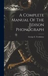 A Complete Manual Of The Edison Phonograph - George E. Tewksbury - 9781015417731