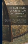 The Rare Jewel of Christian Contentment: Wherein Is Shewed, 1. What Contentment Is. 2. the Holy Art Or Mysterie of It. 3. Several Lessons That Christ - Jeremiah Burroughs - 9781015420335