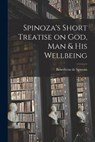 Spinoza's Short Treatise on God, Man & His Wellbeing - Spinoza Benedictus De - 9781015423640