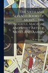 The Sixth and Seventh Books of Moses ... the Wonderful Magical and Spirit Arts of Moses and Aaron - L. W. (Lauron William) B. De Laurence - 9781015433793