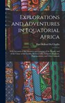 Explorations and Adventures in Equatorial Africa: With Accounts of the Manners and Customs of the People, and of the Chase of the Gorilla, the Crocodi - Paul Belloni Du Chaillu - 9781015458772