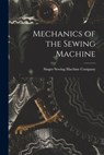 Mechanics of the Sewing Machine - Singer Sewing Machine Company - 9781015461086