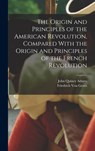 The Origin and Principles of the American Revolution, Compared With the Origin and Principles of the French Revolution - John Quincy Adams - 9781015511224