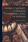 George Castriot, Surnamed Scanderbeg, King of Albania - Clement Clarke Moore - 9781015544932