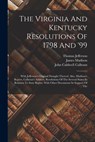 The Virginia And Kentucky Resolutions Of 1798 And '99: With Jefferson's Original Draught Thereof. Also, Madison's Report, Calhoun's Address, Resolutio - Thomas Jefferson - 9781015573925