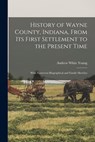 History of Wayne County, Indiana, From Its First Settlement to the Present Time: With Numerous Biographical and Family Sketches - Andrew White Young - 9781015633032