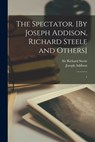 The Spectator. [By Joseph Addison, Richard Steele and Others]: 1 - Joseph Addison - 9781015659940
