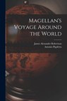 Magellan's Voyage Around the World - James Alexander Robertson - 9781015701946