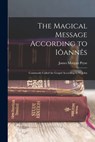The Magical Message According to Iôannês: Commonly Called the Gospel According to St. John - James Morgan Pryse - 9781015792678