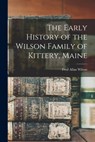 The Early History of the Wilson Family of Kittery, Maine - Fred Allan Wilson - 9781016000475