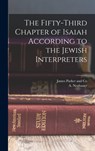The Fifty-Third Chapter of Isaiah According to the Jewish Interpreters - James Parker and Co - 9781016037365