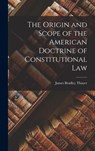 The Origin and Scope of the American Doctrine of Constitutional Law - James Bradley Thayer - 9781016057486