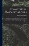 Symmetrical Masonry Arches: Including Natural Stone, Plain Concrete, and Reinforced Concrete Arches; for the Use of Technical Schools, Engineers, - Malverd Abijah Howe - 9781016069656