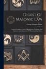 Digest Of Masonic Law: Being A Complete Code Of Regulations, Decisions, And Opinions, Upon Questions Of Masonic Jurisprudence - George Wingate Chase - 9781016178563