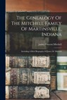 The Genealogy Of The Mitchell Family Of Martinsville, Indiana: Including A Brief Biography Of James M. Mitchell - James Vincent Mitchell - 9781016441834
