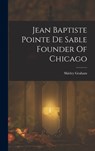 Jean Baptiste Pointe De Sable Founder Of Chicago - Shirley Graham - 9781016522458