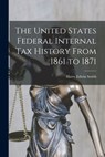 The United States Federal Internal Tax History From 1861 to 1871 - Harry Edwin Smith - 9781016579315