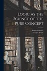 LOGIC AS THE SCIENCE OF THE PU - Benedetto Croce ; Douglas Ainslie - 9781016592802