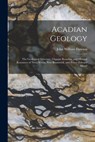 Acadian Geology: The Geological Structure, Organic Remains, and Mineral Resources of Nova Scotia, New Brunswick, and Prince Edward Island - John William Dawson - 9781016699754