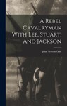 A Rebel Cavalryman With Lee, Stuart, And Jackson - John Newton Opie - 9781016748919