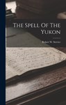 The Spell Of The Yukon - Robert W. (Robert William) Service - 9781016860574