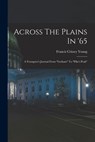 Across The Plains In '65: A Youngster's Journal From "gotham" To "pike's Peak" - Francis Crissey Young - 9781016873420